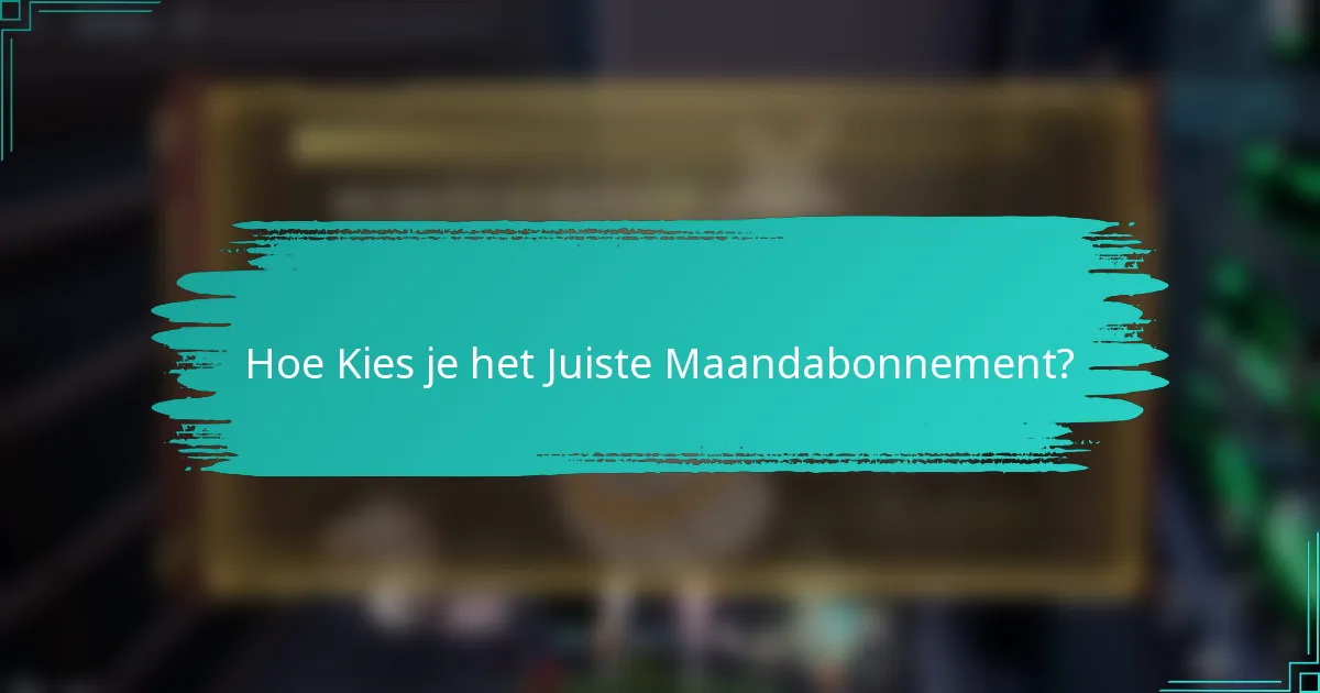 Hoe Kies je het Juiste Maandabonnement?