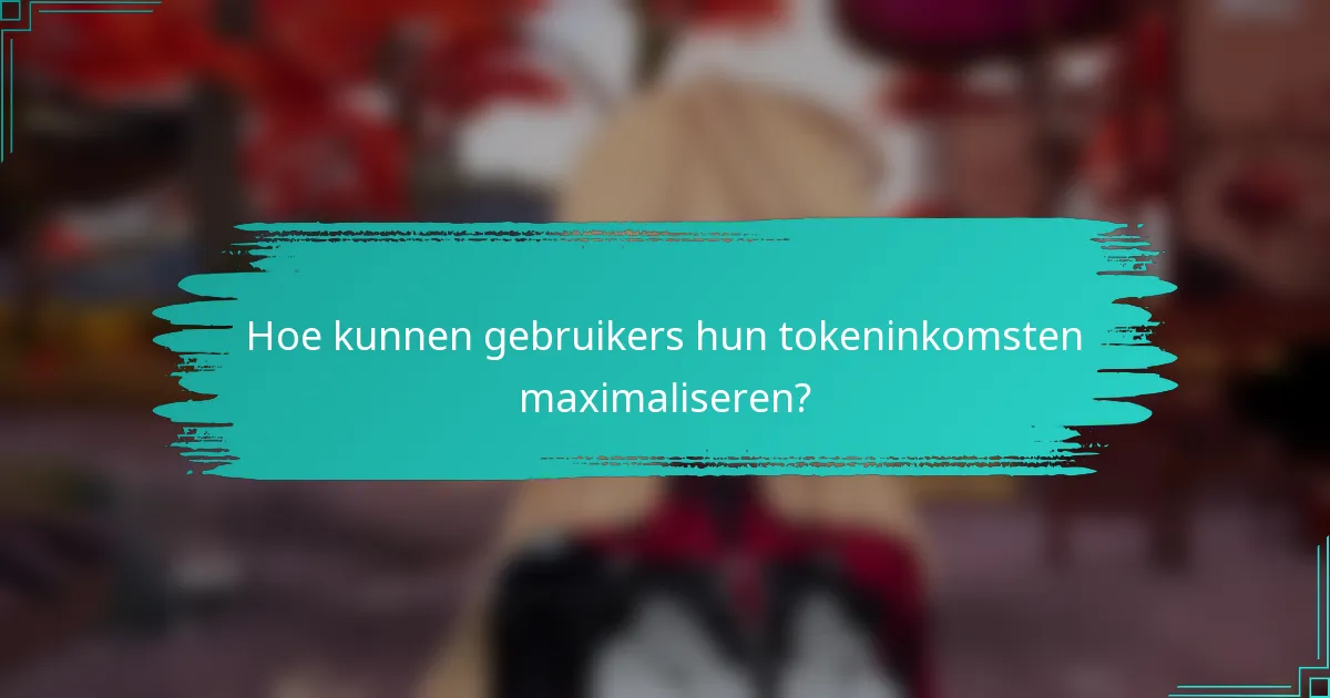 Hoe kunnen gebruikers hun tokeninkomsten maximaliseren?