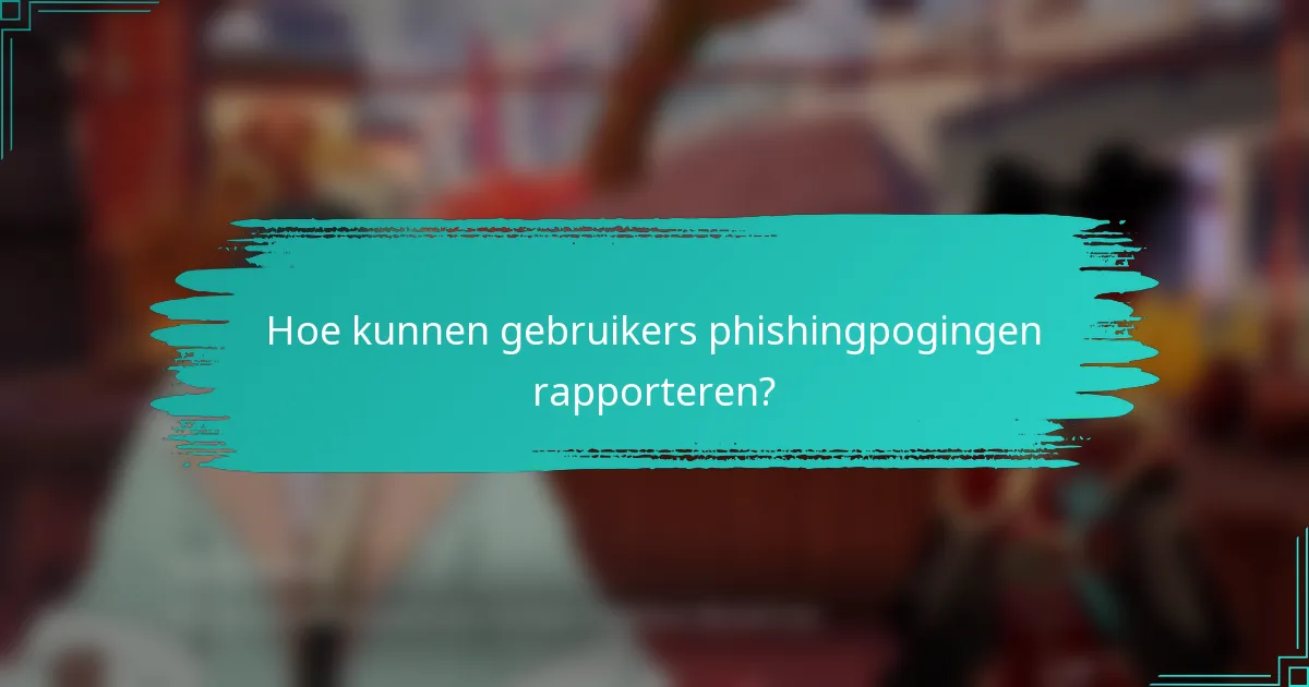 Hoe kunnen gebruikers phishingpogingen rapporteren?