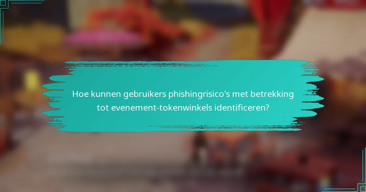 Hoe kunnen gebruikers phishingrisico's met betrekking tot evenement-tokenwinkels identificeren?
