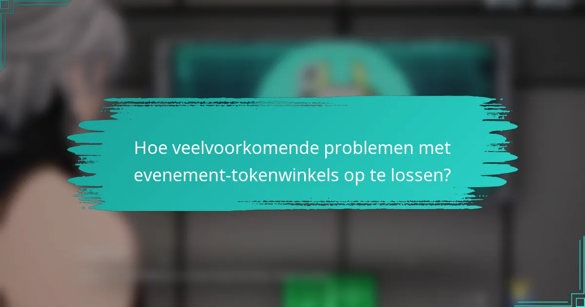 Hoe veelvoorkomende problemen met evenement-tokenwinkels op te lossen?