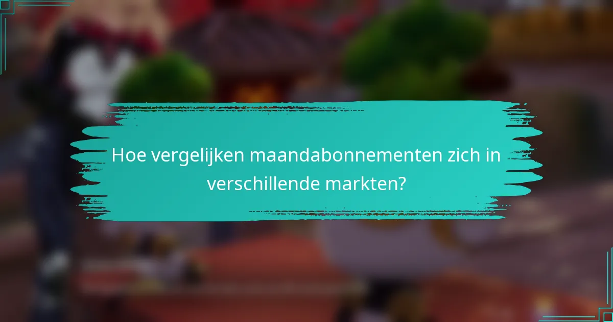 Hoe vergelijken maandabonnementen zich in verschillende markten?