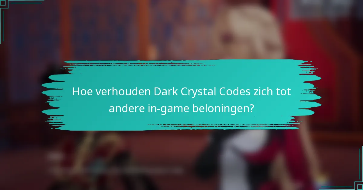 Hoe verhouden Dark Crystal Codes zich tot andere in-game beloningen?