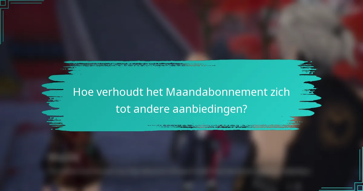Hoe verhoudt het Maandabonnement zich tot andere aanbiedingen?