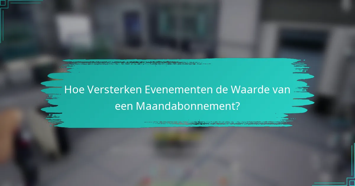 Hoe Versterken Evenementen de Waarde van een Maandabonnement?