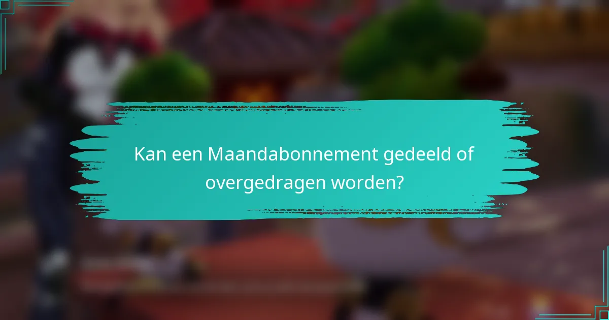 Kan een Maandabonnement gedeeld of overgedragen worden?