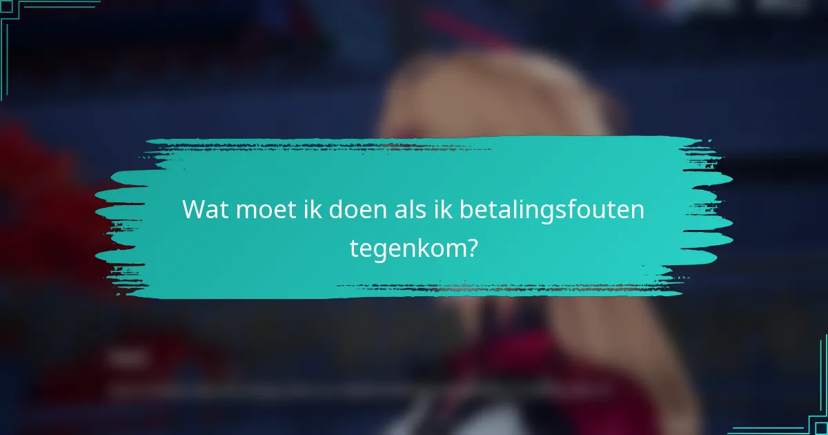 Wat moet ik doen als ik betalingsfouten tegenkom?