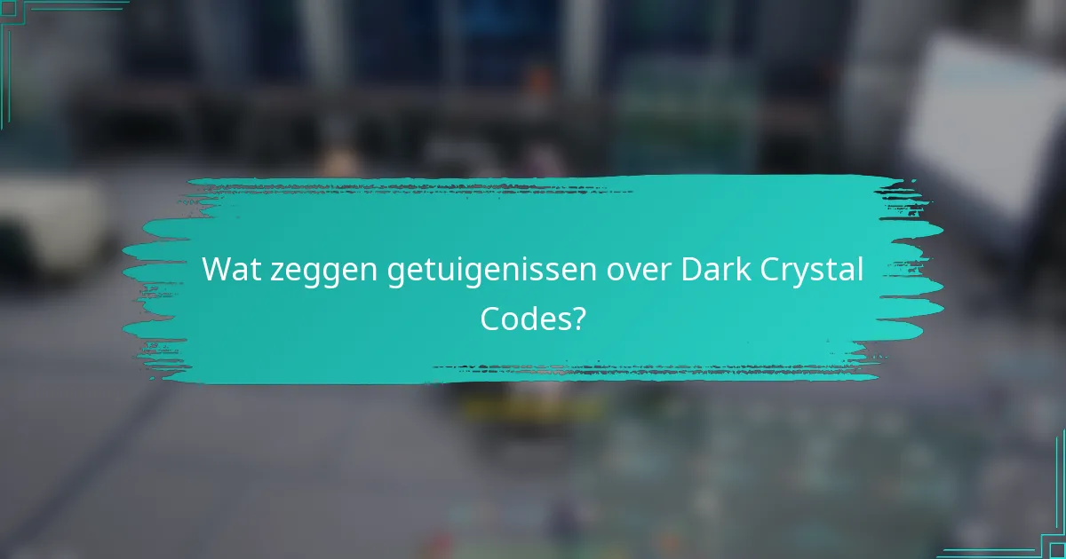 Wat zeggen getuigenissen over Dark Crystal Codes?