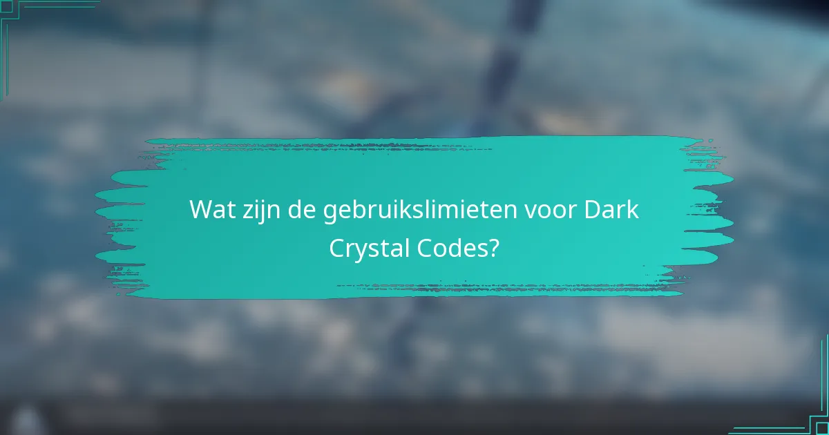 Wat zijn de gebruikslimieten voor Dark Crystal Codes?