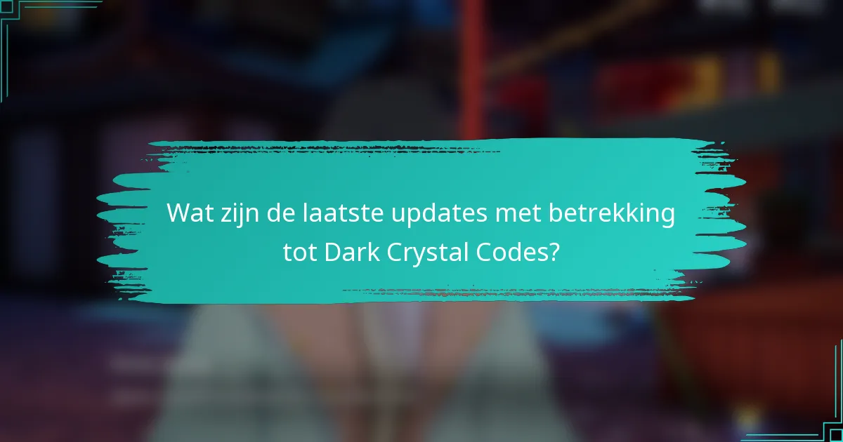 Wat zijn de laatste updates met betrekking tot Dark Crystal Codes?