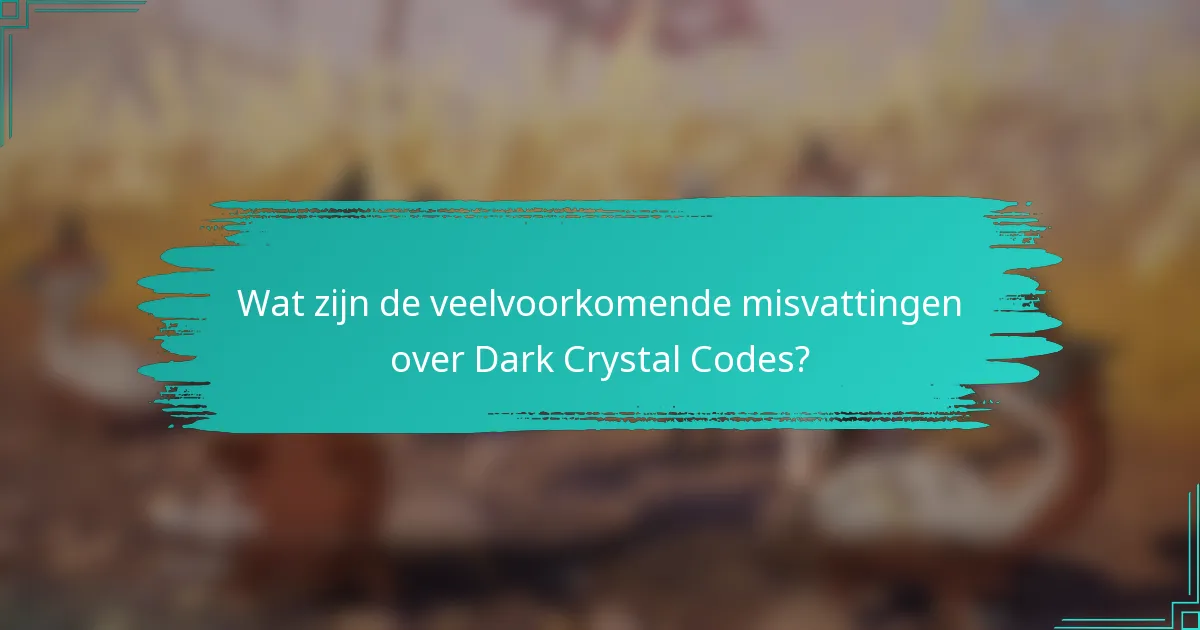 Wat zijn de veelvoorkomende misvattingen over Dark Crystal Codes?