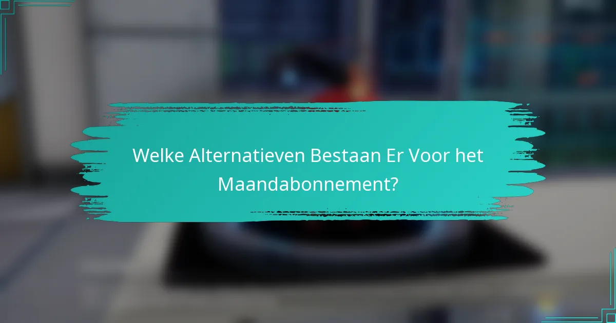 Welke Alternatieven Bestaan Er Voor het Maandabonnement?