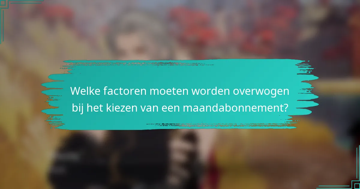 Welke factoren moeten worden overwogen bij het kiezen van een maandabonnement?