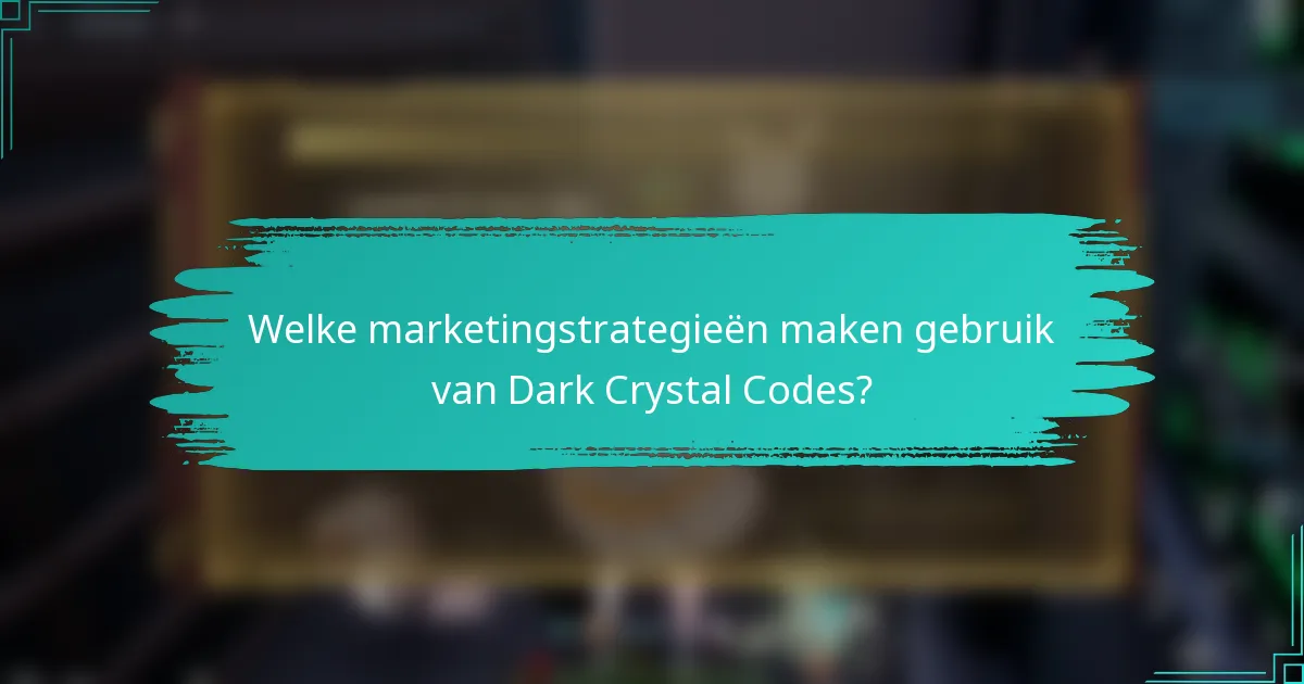 Welke marketingstrategieën maken gebruik van Dark Crystal Codes?