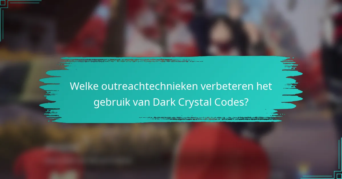 Welke outreachtechnieken verbeteren het gebruik van Dark Crystal Codes?