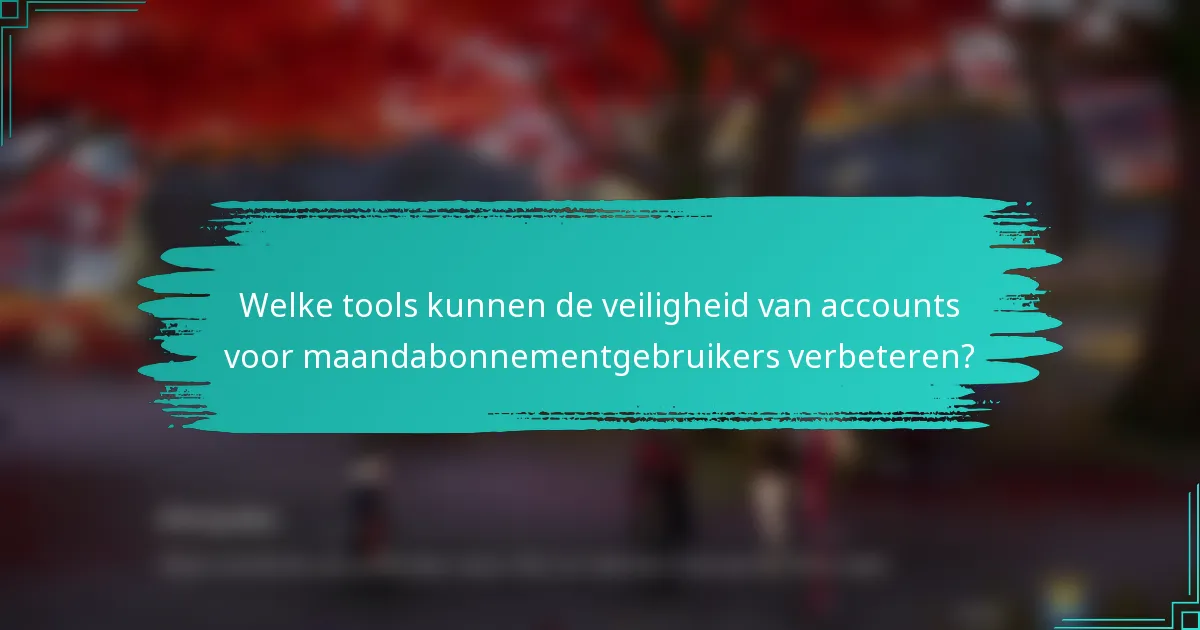 Welke tools kunnen de veiligheid van accounts voor maandabonnementgebruikers verbeteren?