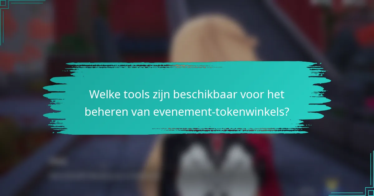 Welke tools zijn beschikbaar voor het beheren van evenement-tokenwinkels?